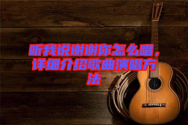 聽我說謝謝你怎么唱，詳細介紹歌曲演唱方法