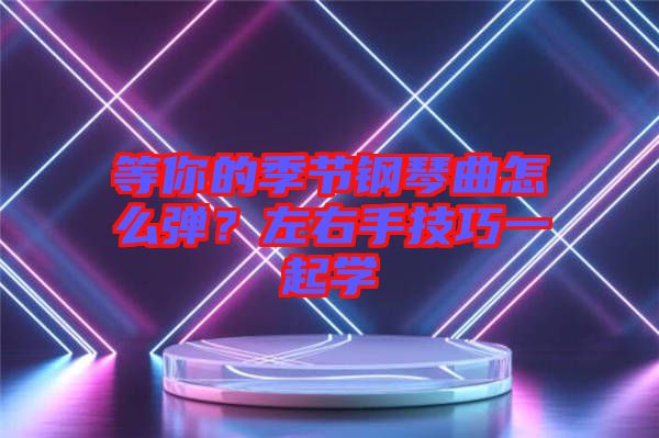 等你的季節鋼琴曲怎么彈？左右手技巧一起學