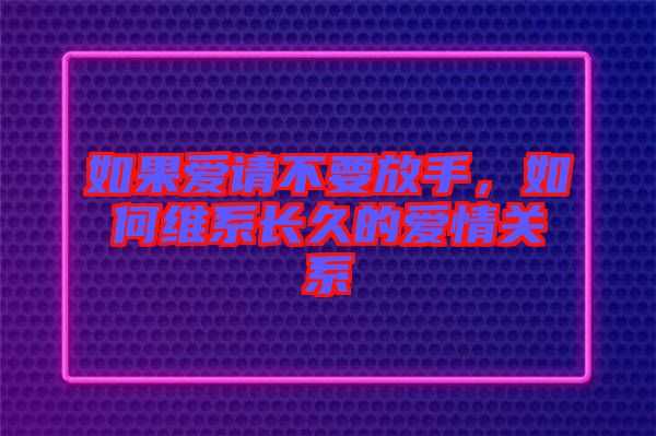 如果愛請不要放手，如何維系長久的愛情關系