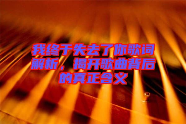 我終于失去了你歌詞解析，揭開歌曲背后的真正含義