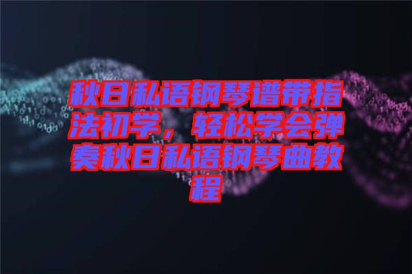 秋日私語鋼琴譜帶指法初學，輕松學會彈奏秋日私語鋼琴曲教程