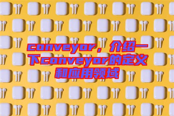 conveyor，介紹一下conveyor的定義和應用領域