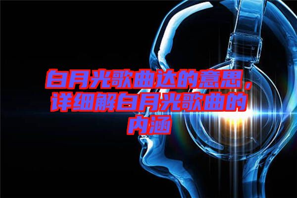 白月光歌曲達的意思，詳細解白月光歌曲的內涵