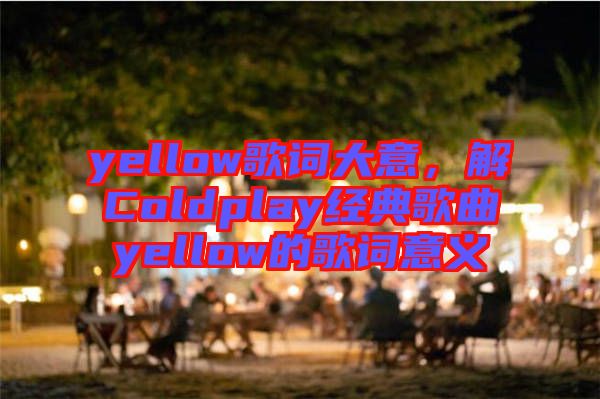 yellow歌詞大意，解Coldplay經典歌曲yellow的歌詞意義