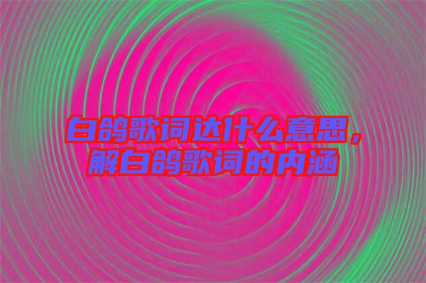 白鴿歌詞達(dá)什么意思，解白鴿歌詞的內(nèi)涵