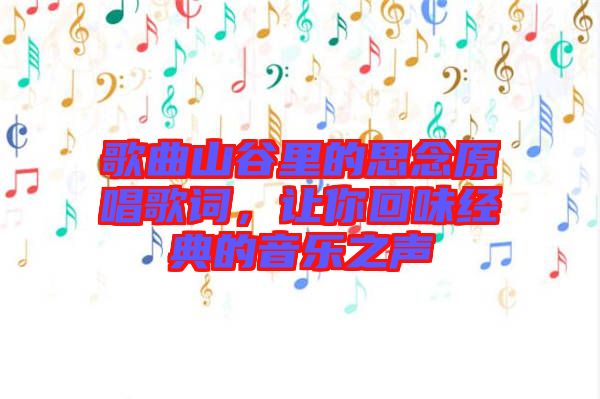 歌曲山谷里的思念原唱歌詞，讓你回味經(jīng)典的音樂之聲