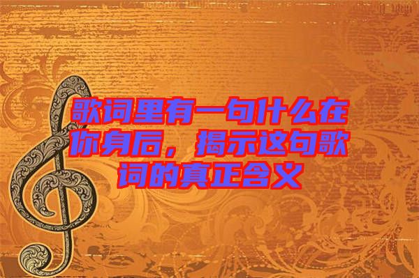 歌詞里有一句什么在你身后，揭示這句歌詞的真正含義