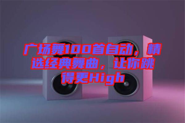 廣場(chǎng)舞100首自動(dòng)，精選經(jīng)典舞曲，讓你跳得更High