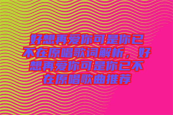 好想再愛你可是你已不在原唱歌詞解析，好想再愛你可是你已不在原唱歌曲推薦