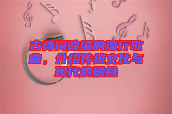 古詩詞改編的流行歌曲，介紹傳統文化與現代的融合