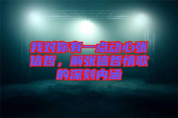 我對你有一點動心張信哲，解張信哲情歌的深刻內涵