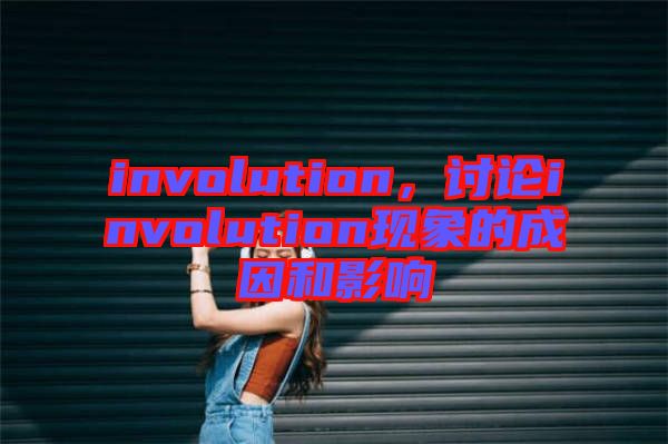 involution，討論involution現象的成因和影響