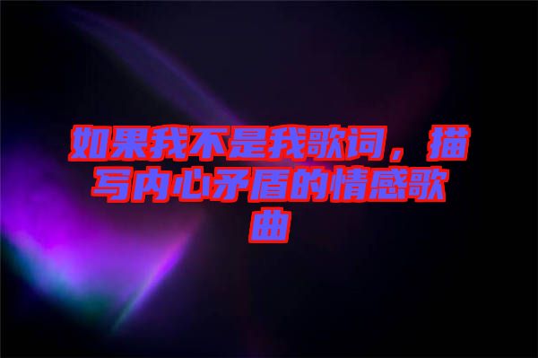 如果我不是我歌詞，描寫內(nèi)心矛盾的情感歌曲