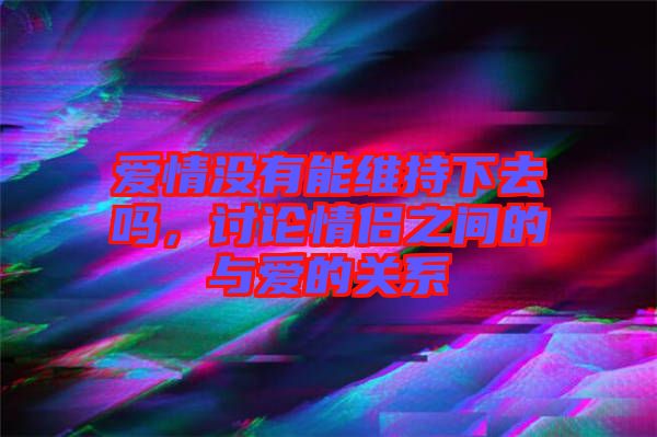 愛情沒有能維持下去嗎，討論情侶之間的與愛的關系