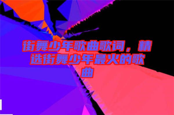 街舞少年歌曲歌詞，精選街舞少年最火的歌曲