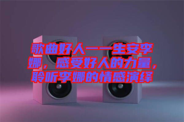 歌曲好人一一生安李娜，感受好人的力量，聆聽(tīng)李娜的情感演繹