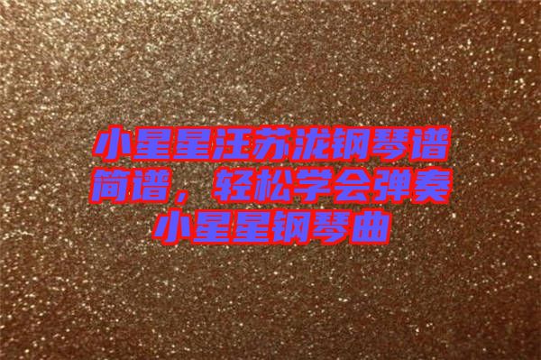 小星星汪蘇瀧鋼琴譜簡譜，輕松學會彈奏小星星鋼琴曲