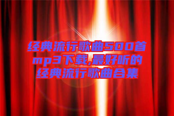 經典流行歌曲500首mp3下載,最好聽的經典流行歌曲合集