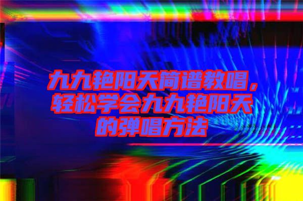 九九艷陽天簡譜教唱，輕松學會九九艷陽天的彈唱方法