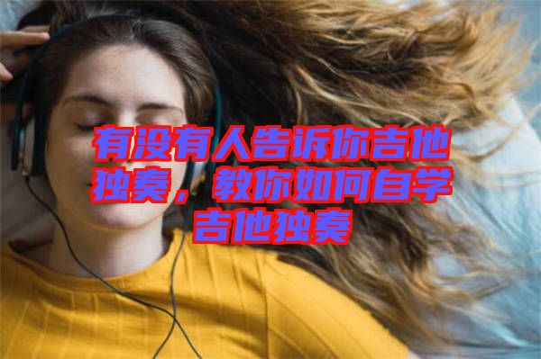 有沒有人告訴你吉他獨奏，教你如何自學(xué)吉他獨奏