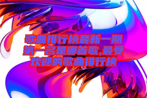 歌曲排行榜最新一期第一名是哪首歌,最受歡迎的歌曲排行榜