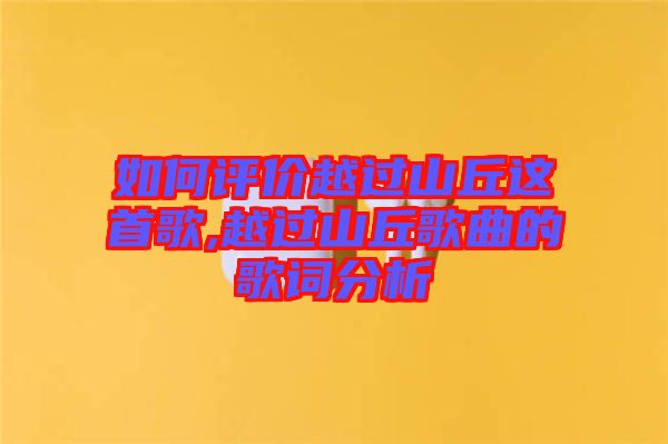 如何評價越過山丘這首歌,越過山丘歌曲的歌詞分析