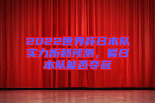 2022世界杯日本隊實力析和預測，看日本隊能否奪冠