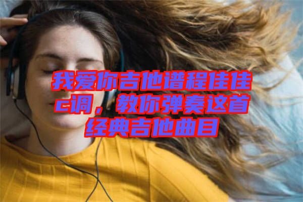 我愛你吉他譜程佳佳c調，教你彈奏這首經典吉他曲目