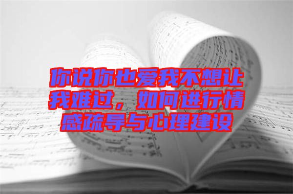 你說你也愛我不想讓我難過，如何進(jìn)行情感疏導(dǎo)與心理建設(shè)