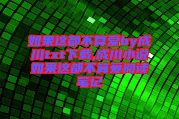 如果這都不算愛by成川txt下載,成川小說如果這都不算愛閱讀筆記