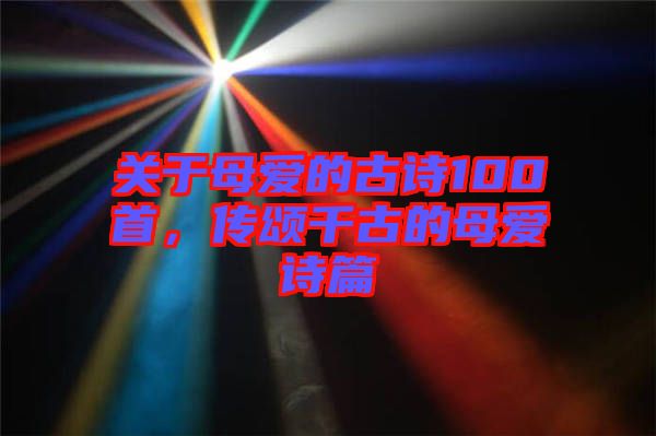 關于母愛的古詩100首，傳頌千古的母愛詩篇