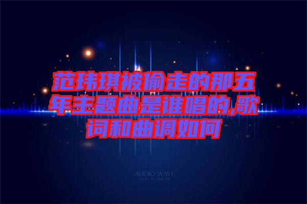 范瑋琪被偷走的那五年主題曲是誰唱的,歌詞和曲調如何