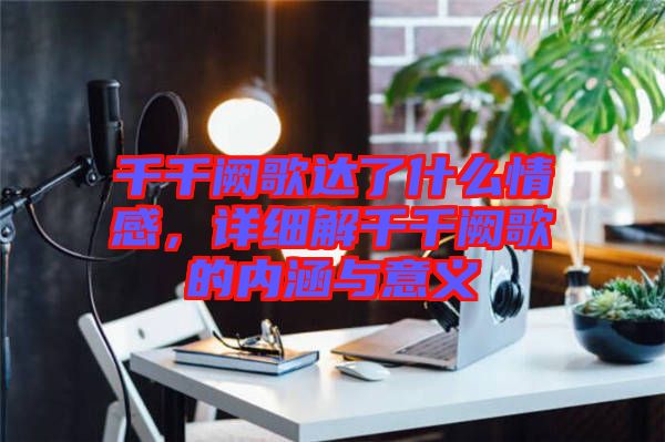 千千闕歌達了什么情感，詳細解千千闕歌的內涵與意義