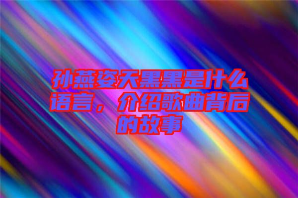 孫燕姿天黑黑是什么語言，介紹歌曲背后的故事