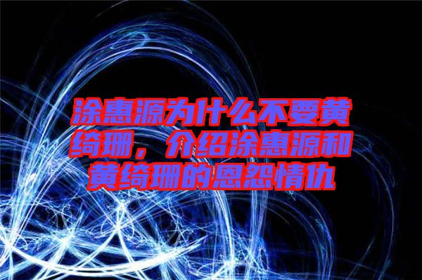 涂惠源為什么不要黃綺珊，介紹涂惠源和黃綺珊的恩怨情仇