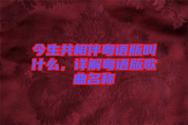 今生共相伴粵語版叫什么，詳解粵語版歌曲名稱