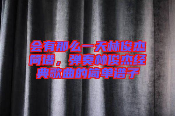 會(huì)有那么一天林俊杰簡譜，彈奏林俊杰經(jīng)典歌曲的簡單譜子