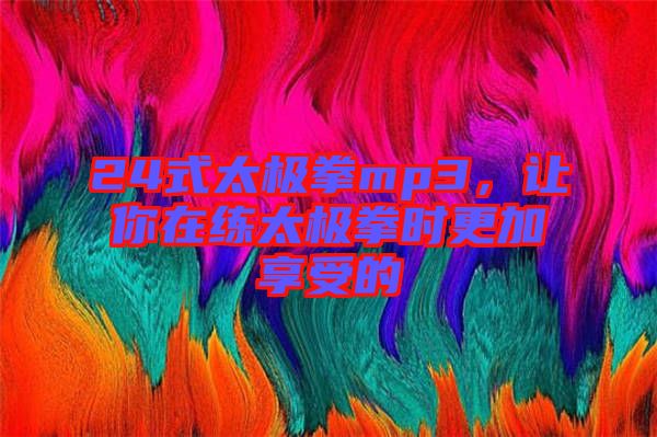 24式太極拳mp3，讓你在練太極拳時更加享受的