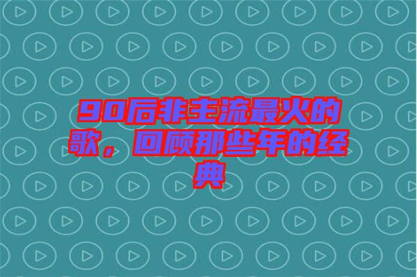 90后非主流最火的歌，回顧那些年的經典