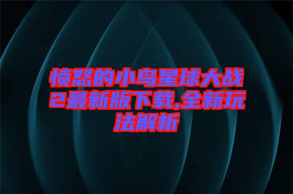 憤怒的小鳥星球大戰2最新版下載,全新玩法解析