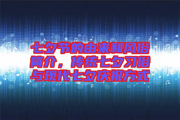 七夕節的由來和風俗簡介，傳統七夕習俗與現代七夕慶祝方式