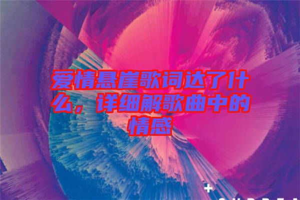 愛情懸崖歌詞達了什么，詳細解歌曲中的情感