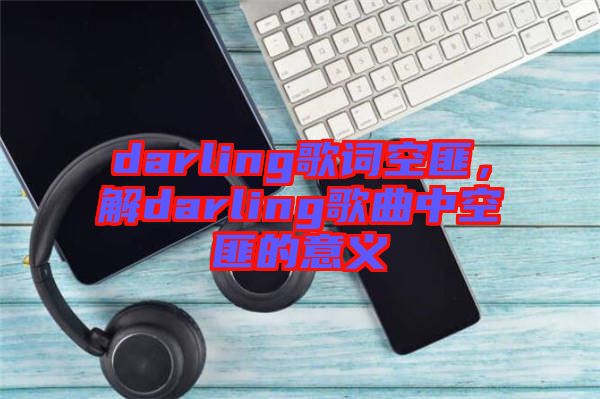 darling歌詞空匪，解darling歌曲中空匪的意義