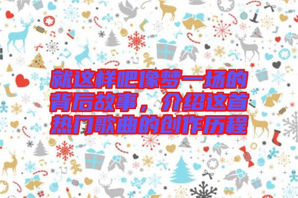 就這樣吧像夢一場的背后故事，介紹這首熱門歌曲的創作歷程