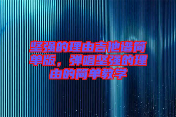 堅強的理由吉他譜簡單版，彈唱堅強的理由的簡單教學