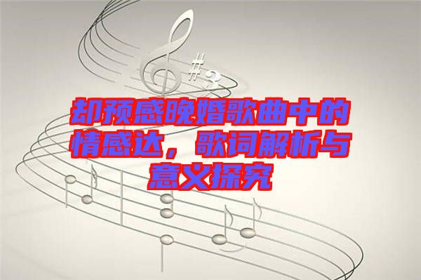 卻預(yù)感晚婚歌曲中的情感達(dá)，歌詞解析與意義探究