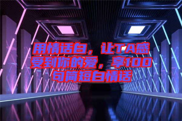 用情話白，讓TA感受到你的愛，享100句簡短白情話