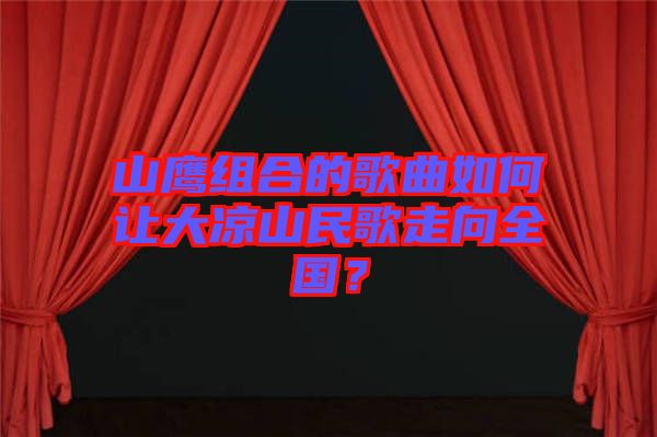 山鷹組合的歌曲如何讓大涼山民歌走向全國？