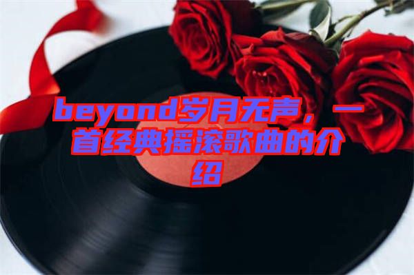 beyond歲月無聲，一首經典搖滾歌曲的介紹