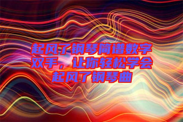 起風了鋼琴簡譜數字雙手，讓你輕松學會起風了鋼琴曲